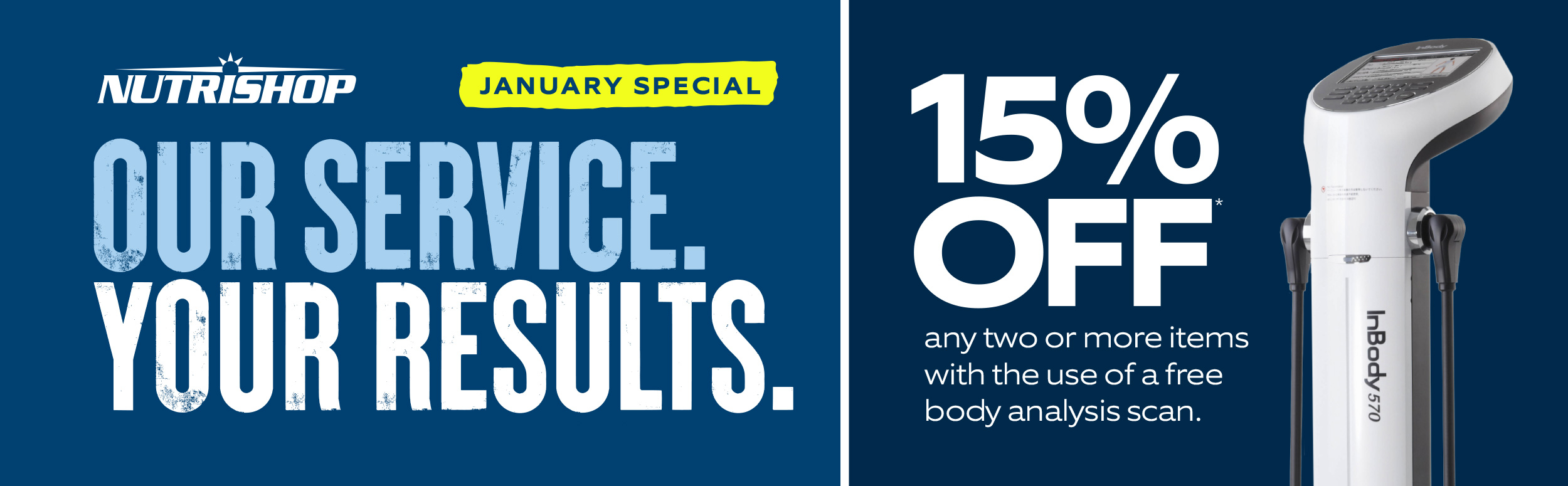 our service. your results. 15% off any two or more items with the use of a free body analysis scan.